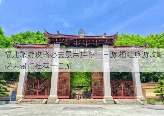 福建旅游攻略必去景点推荐一日游,福建旅游攻略必去景点推荐一日游-第2张图片-豌豆旅游网