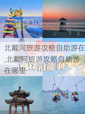 北戴河旅游攻略自助游在,北戴河旅游攻略自助游在哪里-第1张图片-豌豆旅游网