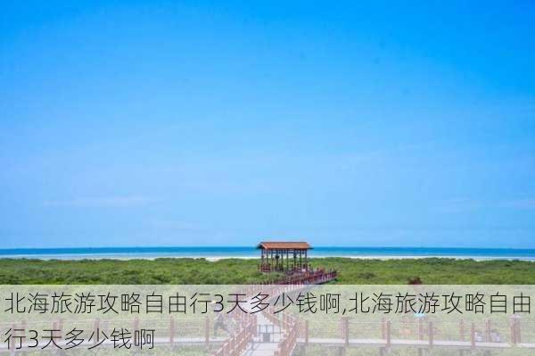 北海旅游攻略自由行3天多少钱啊,北海旅游攻略自由行3天多少钱啊