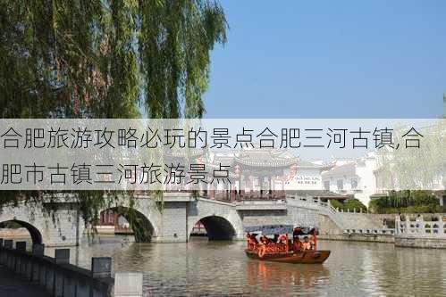 合肥旅游攻略必玩的景点合肥三河古镇,合肥市古镇三河旅游景点