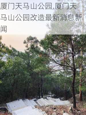 厦门天马山公园,厦门天马山公园改造最新消息新闻-第2张图片-豌豆旅游网