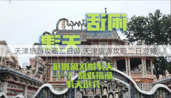 天津旅游攻略二日游,天津旅游攻略二日游略