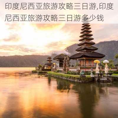 印度尼西亚旅游攻略三日游,印度尼西亚旅游攻略三日游多少钱