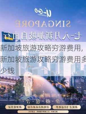 新加坡旅游攻略穷游费用,新加坡旅游攻略穷游费用多少钱