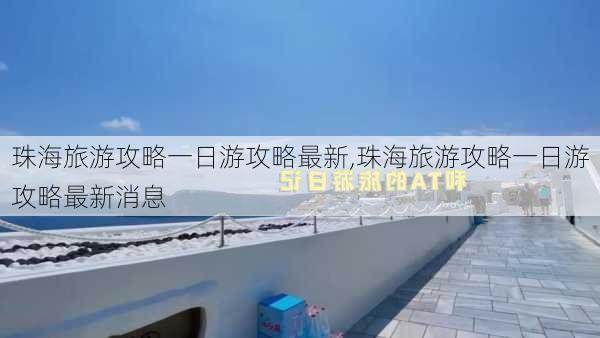 珠海旅游攻略一日游攻略最新,珠海旅游攻略一日游攻略最新消息-第1张图片-豌豆旅游网