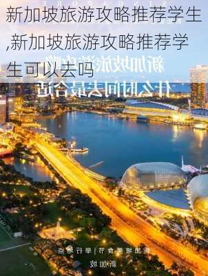 新加坡旅游攻略推荐学生,新加坡旅游攻略推荐学生可以去吗