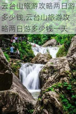 云台山旅游攻略两日游多少钱,云台山旅游攻略两日游多少钱一天