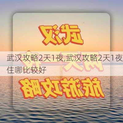 武汉攻略2天1夜,武汉攻略2天1夜住哪比较好-第2张图片-豌豆旅游网