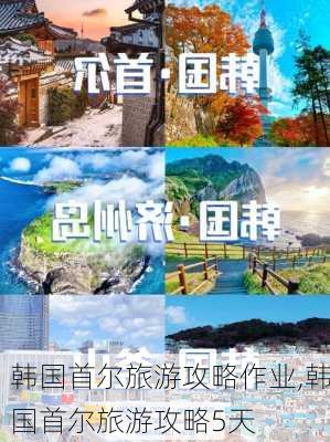 韩国首尔旅游攻略作业,韩国首尔旅游攻略5天-第3张图片-豌豆旅游网