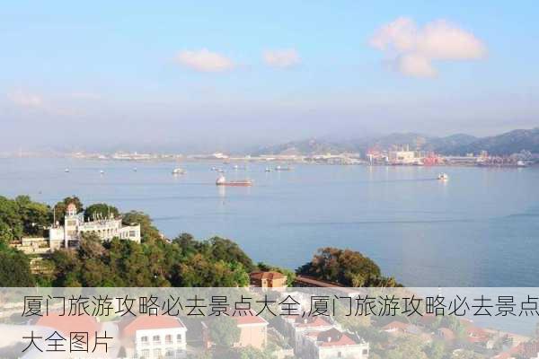 厦门旅游攻略必去景点大全,厦门旅游攻略必去景点大全图片-第1张图片-豌豆旅游网