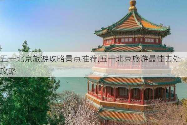 五一北京旅游攻略景点推荐,五一北京旅游最佳去处攻略-第3张图片-豌豆旅游网