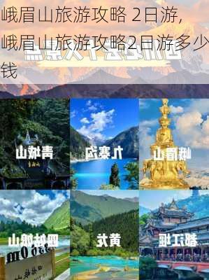 峨眉山旅游攻略 2日游,峨眉山旅游攻略2日游多少钱