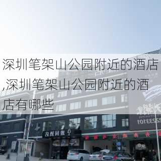 深圳笔架山公园附近的酒店,深圳笔架山公园附近的酒店有哪些-第2张图片-豌豆旅游网