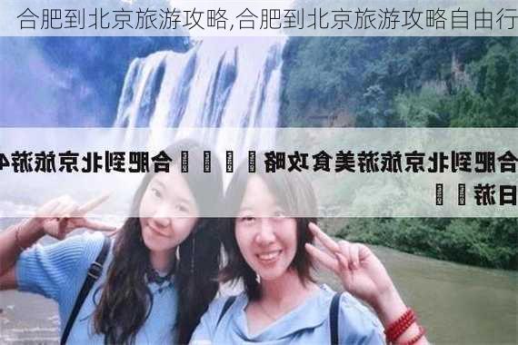 合肥到北京旅游攻略,合肥到北京旅游攻略自由行