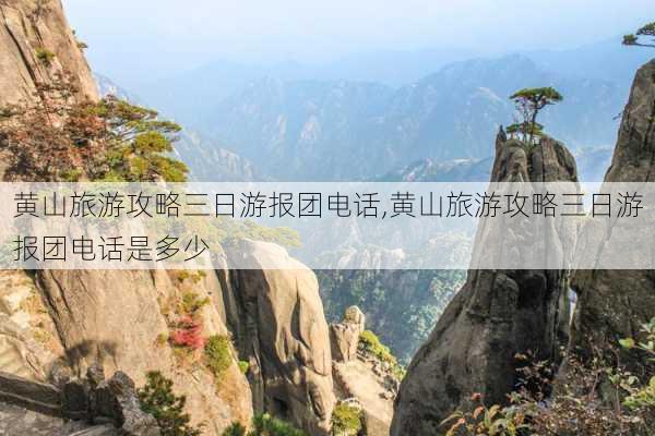 黄山旅游攻略三日游报团电话,黄山旅游攻略三日游报团电话是多少-第2张图片-豌豆旅游网