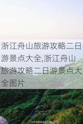 浙江舟山旅游攻略二日游景点大全,浙江舟山旅游攻略二日游景点大全图片-第2张图片-豌豆旅游网