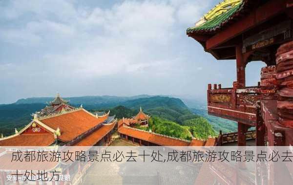 成都旅游攻略景点必去十处,成都旅游攻略景点必去十处地方-第3张图片-豌豆旅游网