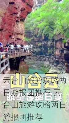 云台山旅游攻略两日游报团推荐,云台山旅游攻略两日游报团推荐