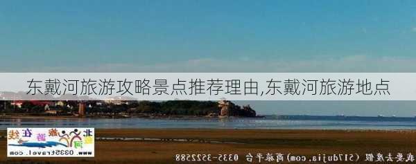 东戴河旅游攻略景点推荐理由,东戴河旅游地点-第3张图片-豌豆旅游网