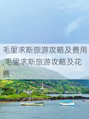 毛里求斯旅游攻略及费用,毛里求斯旅游攻略及花费