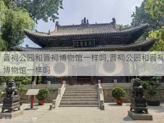 晋祠公园和晋祠博物馆一样吗,晋祠公园和晋祠博物馆一样吗