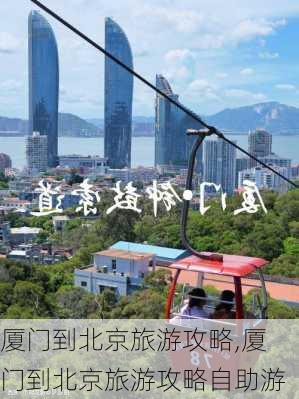 厦门到北京旅游攻略,厦门到北京旅游攻略自助游-第1张图片-豌豆旅游网