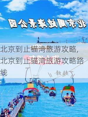 北京到止锚湾旅游攻略,北京到止锚湾旅游攻略路线