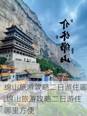 绵山旅游攻略二日游住哪,绵山旅游攻略二日游住哪里方便-第1张图片-豌豆旅游网