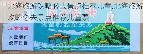 北海旅游攻略必去景点推荐儿童,北海旅游攻略必去景点推荐儿童票