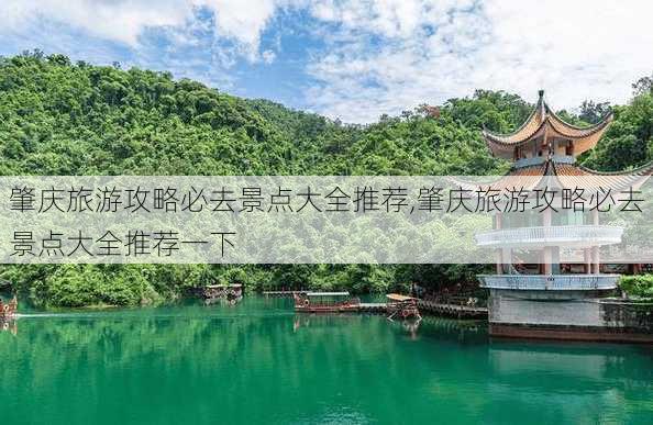 肇庆旅游攻略必去景点大全推荐,肇庆旅游攻略必去景点大全推荐一下