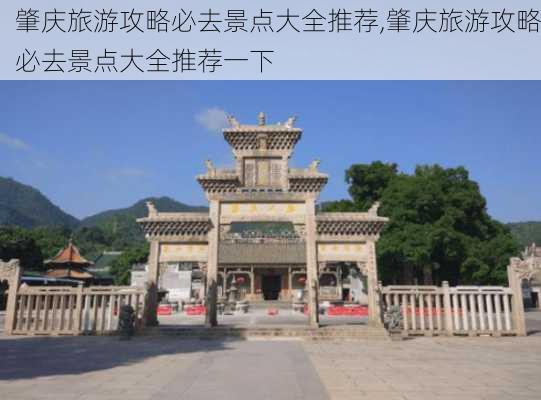 肇庆旅游攻略必去景点大全推荐,肇庆旅游攻略必去景点大全推荐一下-第2张图片-豌豆旅游网