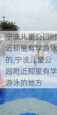 宁波儿童公园附近那里有学游泳的,宁波儿童公园附近那里有学游泳的地方-第3张图片-豌豆旅游网