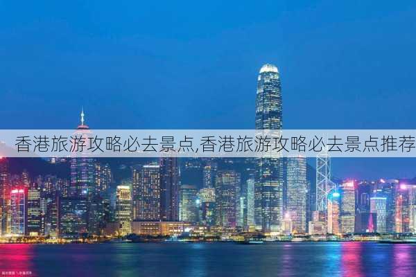 香港旅游攻略必去景点,香港旅游攻略必去景点推荐-第2张图片-豌豆旅游网