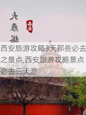 西安旅游攻略3天那些必去之景点,西安旅游攻略景点必去三天游-第3张图片-豌豆旅游网