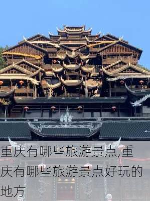 重庆有哪些旅游景点,重庆有哪些旅游景点好玩的地方