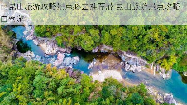 南昆山旅游攻略景点必去推荐,南昆山旅游景点攻略自驾游-第2张图片-豌豆旅游网