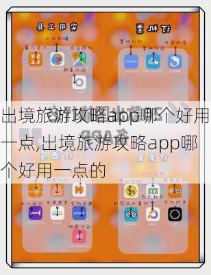 出境旅游攻略app哪个好用一点,出境旅游攻略app哪个好用一点的