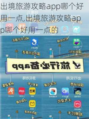 出境旅游攻略app哪个好用一点,出境旅游攻略app哪个好用一点的-第2张图片-豌豆旅游网